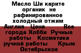 Масло Ши карите, органик, не рафинированное, холодный отжим. Англия › Цена ­ 449 - Все города Хобби. Ручные работы » Косметика ручной работы   . Крым,Октябрьское